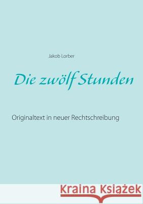 Die zwölf Stunden: Originaltext in neuer Rechtschreibung Lorber, Jakob 9783752861617 Books on Demand - książka