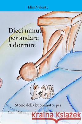 Dieci Minuti Per Andare a Dormire: Storie Della Buonanotte Per Bambini Esigenti E Genitori Stanchi Elisa Valente 9781719828536 Independently Published - książka