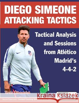 Diego Simeone Attacking Tactics - Tactical Analysis and Sessions from Atlético Madrid's 4-4-2 Athanasios Terzis 9781910491409 Soccertutor.com Ltd. - książka