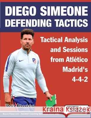 Diego Simeone Defending Tactics - Tactical Analysis and Sessions from Atlético Madrid's 4-4-2 Athanasios Terzis 9781910491393 Soccertutor.com Ltd. - książka