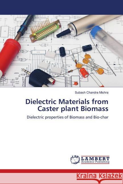 Dielectric Materials from Caster plant Biomass : Dielectric properties of Biomass and Bio-char Mishra, Subash Chandra 9786139850136 LAP Lambert Academic Publishing - książka