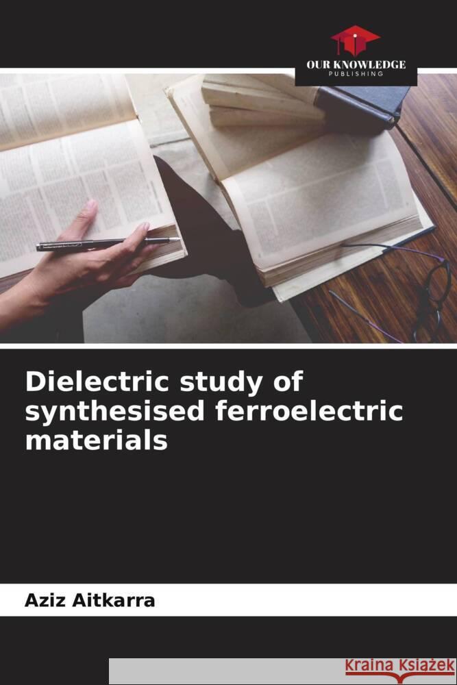 Dielectric study of synthesised ferroelectric materials Aziz Aitkarra   9786206128854 Our Knowledge Publishing - książka
