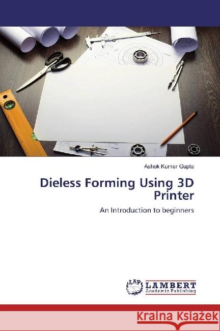 Dieless Forming Using 3D Printer : An Introduction to beginners Gupta, Ashok Kumar 9783330032712 LAP Lambert Academic Publishing - książka