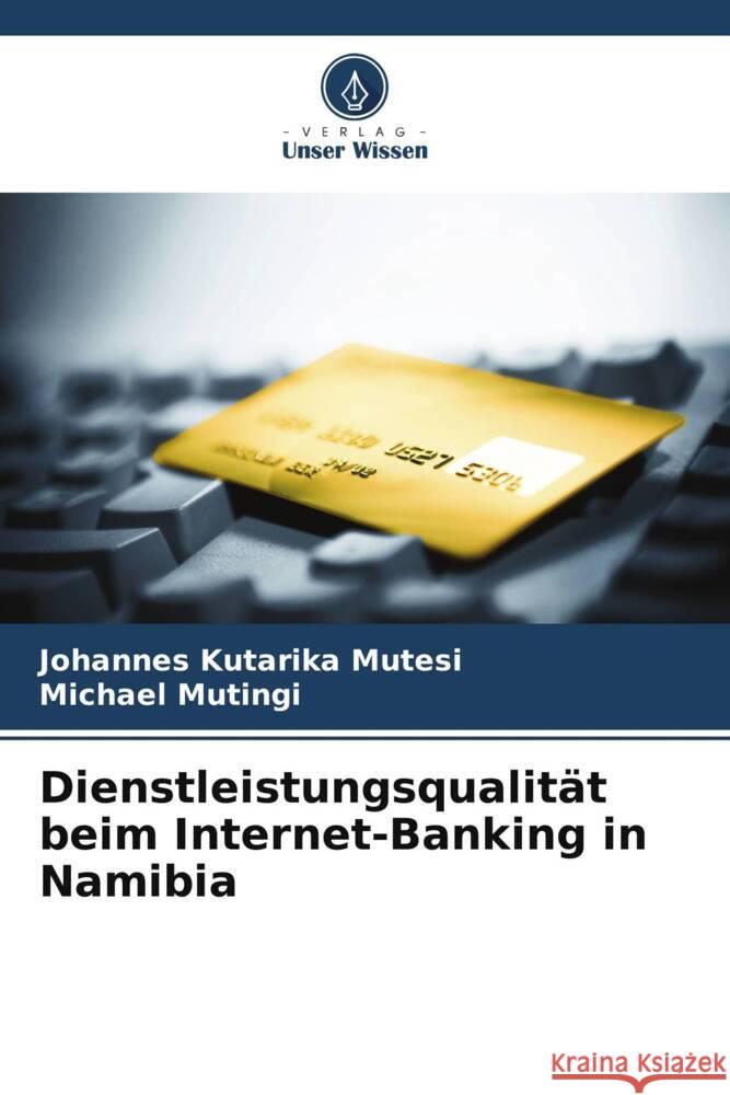 Dienstleistungsqualit?t beim Internet-Banking in Namibia Johannes Kutarika Mutesi Michael Mutingi 9786207365081 Verlag Unser Wissen - książka