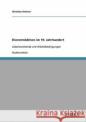 Dienstmädchen im 19. Jahrhundert: Lebensumstände und Arbeitsbedingungen Tischner, Christian 9783638666497 Grin Verlag - książka