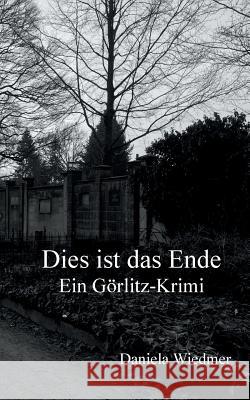 Dies ist das Ende: Ein Görlitz-Krimi Daniela Wiedmer 9783748139508 Books on Demand - książka