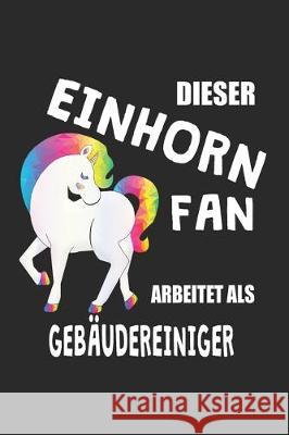 Dieser Einhorn Fan Arbeitet Als Gebäudereiniger: (A5) 6x9 Zoll - Kariert - 120 Seiten - Geburtstags Geschenk Einhorn, Eike 9781670207715 Independently Published - książka
