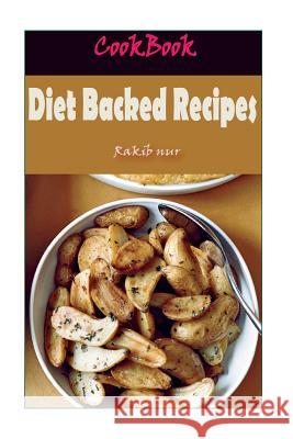 Diet Backed Recipes: 101 Delicious, Nutritious, Low Budget, Mouthwatering Diet Backed Recipes Cookbook Rakib Nur 9781532947933 Createspace Independent Publishing Platform - książka