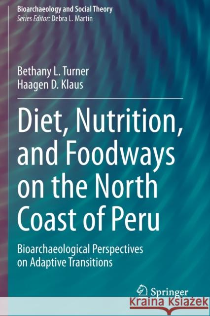Diet, Nutrition, and Foodways on the North Coast of Peru: Bioarchaeological Perspectives on Adaptive Transitions Bethany L. Turner Haagen D. Klaus 9783030426163 Springer - książka