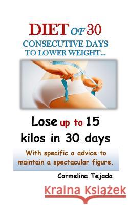 Diet of 30 Consecutive Days to Lower Weight...: Lose up to 15 kilos in just 30 days With specific advice to maintain a spectacular figure. Tejada, Carmelina 9781092970334 Independently Published - książka
