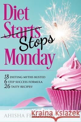 Diet Stops Monday: 18 Dieting Myths Busted, 6 Step Success Formula, 26 Tasty Recipes Ferguson Ahisha Wendy Yorke Anna Yorke 9781912551071 Conscious Dreams Publishing - książka