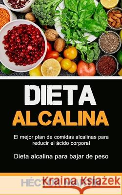 Dieta Alcalina: El mejor plan de comidas alcalinas para reducir el ácido corporal (Dieta alcalina para bajar de peso) Martín, Héctor 9781777299156 Micheal Kannedy - książka
