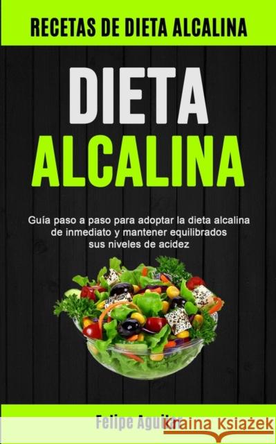 Dieta Alcalina: Guía paso a paso para adoptar la dieta alcalina de inmediato y mantener equilibrados sus niveles de acidez (Recetas de Aguilar, Felipe 9781777299132 Micheal Kannedy - książka
