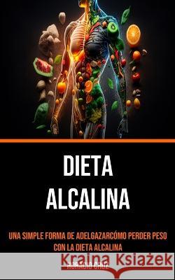 Dieta Alcalina: Una Simple Forma De Adelgazarcomo Perder Peso Con La Dieta Alcalina Horacio Cruz   9781778290336 Nicholas Thompson - książka