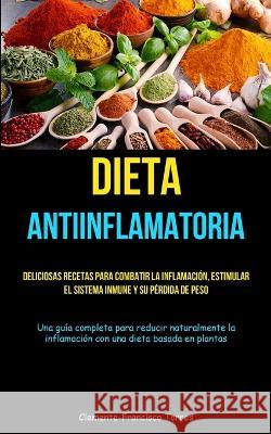 Dieta Antiinflamatoria: Deliciosas recetas para combatir la inflamaci?n, estimular el sistema inmune y su p?rdida de peso (Una gu?a completa p Clemente-Francisco Torres 9781837872770 Aaron Crenshav - książka