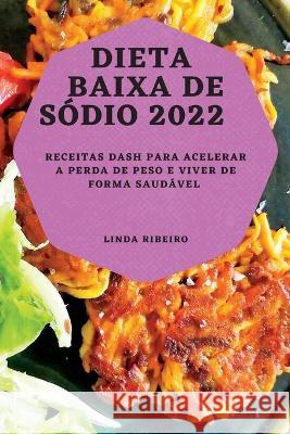 Dieta Baixa de Sódio 2022: Receitas Dash Para Acelerar a Perda de Peso E Viver de Forma Saudável Ribeiro, Linda 9781837892075 Linda Ribeiro - książka