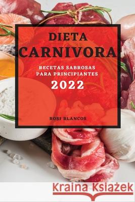 Dieta Carnivora 2022: Recetas Sabrosas Para Principiantes Rosi Blancos 9781804501351 Rosi Blancos - książka