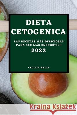 Dieta Cetogenica 2022: Las Recetas Más Deliciosas Para Ser Más Energético Belli, Cecilia 9781804500330 Cecilia Belli - książka