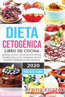 Dieta Cetogénica - Libro de Cocina: Recetas Fáciles y Deliciosas de Tortas, Postres y Dulces de 5 Ingredientes que Novatos y Expertos pueden Preparar. Clay, Skinner 9781951595760 Create Your Reality - książka