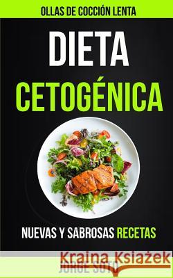 Dieta cetogénica: Ollas de cocción lenta (Nuevas y Sabrosas Recetas) Soto, Jorge 9781987544510 Createspace Independent Publishing Platform - książka