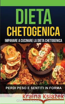 Dieta chetogenica: Imparare a cucinare la dieta chetogenica (Perdi Peso e Sentiti in Forma) Colombo, Gianna 9781548084141 Createspace Independent Publishing Platform - książka