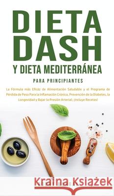 Dieta Dash y Dieta Mediterránea Para Principiantes: La fórmula más eficáz de Alimentación Saludable y el Programa de Pérdida de Peso para la Inflamaci Murray, Bobby 9781800763395 Bobby Murray - książka