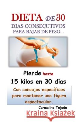 DIETA DE 30 DIAS CONSECUTIVOS PARA BAJAR DE PESO... Con consejos específicos para mantener una Figura espectacular.: Pierde hasta 15 kilos en solo 30 Tejada, Carmelina 9781092792059 Independently Published - książka