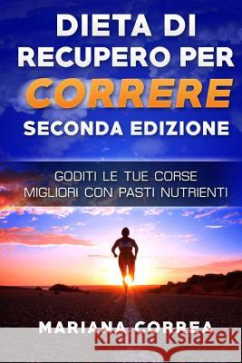 DIETA Di RECUPERO PER CORRERE SECONDA EDIZIONE: GODITI Le TUE CORSE MIGLIORI CON PASTI NUTRIENTI Correa, Mariana 9781717148698 Createspace Independent Publishing Platform - książka