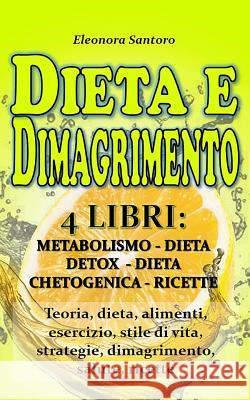 DIETA e DIMAGRIMENTO: 4 LIBRI: METABOLISMO, DIETA DETOX, DIETA CHETOGENICA E RICETTE - Teoria, dieta, alimenti, esercizio, stile di vita, st Eleonora Santoro 9781096770794 Independently Published - książka