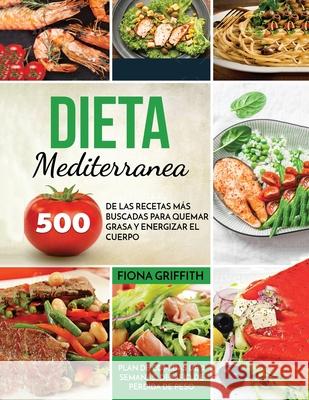 Dieta Mediterranea: 500 de las recetas más buscadas para quemar grasa y energizar el cuerpo. Plan de comidas de 2 semanas. Desafío de pérd Griffith, Fiona 9781953693372 Create Your Reality - książka