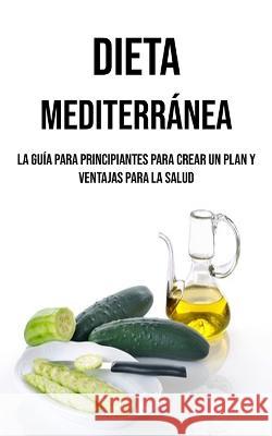 Dieta Mediterranea: La Guia Para Principiantes Para Crear Un Plan Y Ventajas Para La Salud Leon Santos   9781990666995 Nicholas Thompson - książka