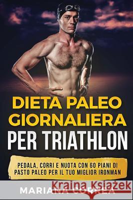 DIETA PALEO GIORNALIERA Per TRIATHLON: PEDALA, CORRI E NUOTA CON 60 PIANI Di PASTO PALEO PER IL TUO MIGLIOR IRONMAN Correa, Mariana 9781543284508 Createspace Independent Publishing Platform - książka