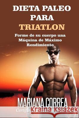 DIETA PALEO Para TRIATLON: Forme de su cuerpo Una Maquina de Maximo Rendimiento Correa, Mariana 9781508694809 Createspace - książka