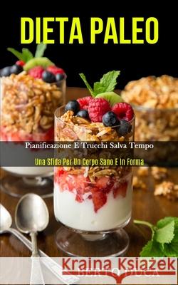 Dieta Paleo: Pianificazione e trucchi salva tempo (Una sfida per un corpo sano e in forma) Berto Duca 9781989837009 Daniel Heath - książka