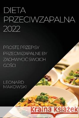 Dieta Przeciwzapalna 2022: Proste Przepisy Przeciwzapalne by ZachwyciĆ Swoich GoŚci Makowski, Leonard 9781837520282 Leonard Makowski - książka