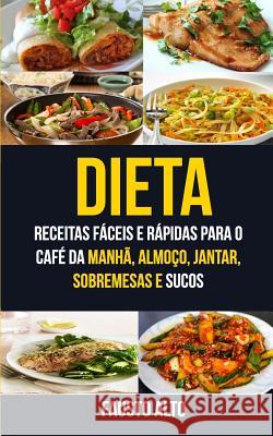 Dieta: Receitas fáceis e rápidas para o café da manhã, almoço, jantar, sobremesas e sucos Alto, Fausto 9781547007424 Createspace Independent Publishing Platform - książka