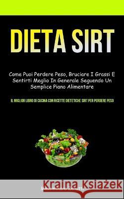 Dieta Sirt: Come puoi perdere peso, bruciare i grassi e sentirti meglio in generale seguendo un semplice piano alimentare (Il migl Massimiliano Zanotti 9781837871957 Micheal Kannedy - książka