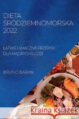 Dieta Śródziemnomorska 2022: Latwe I Smaczne Przepisy Dla MĄdrych Ludzi Baran, Bruno 9781837893010 Bruno Baran - książka