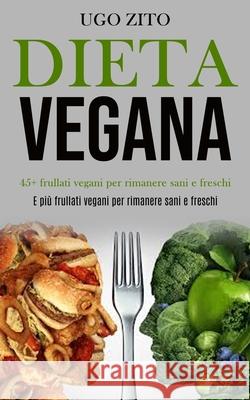 Dieta Vegana: 45+ frullati vegani per rimanere sani e freschi (E più frullati vegani per rimanere sani e freschi) Zito, Ugo 9781989891438 Jason Thawne - książka