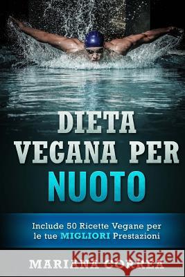 DIETA VEGANA Per NUOTO: Include 50 Ricette Vegane per le tue MIGLIORI Prestazioni Correa, Mariana 9781523894338 Createspace Independent Publishing Platform - książka