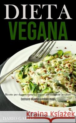 Dieta Vegana: Ricette per dessert semplici vegani per rimanere in salute (Costruire muscoli e restare magri) Dario Gallo 9781989891421 Jason Thawne - książka