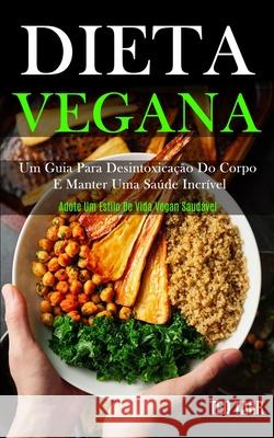 Dieta Vegana: Um guia para desintoxicação do corpo e manter uma saúde incrível (Adote um estilo de vida vegan saudável) Tarr, Ted 9781989853054 Daniel Heath - książka