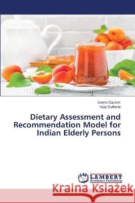Dietary Assessment and Recommendation Model for Indian Elderly Persons Gautam, Leena, Gulhane, Vijay 9786206158431 LAP Lambert Academic Publishing - książka
