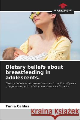 Dietary beliefs about breastfeeding in adolescents. Tania Caldas 9786205605370 Our Knowledge Publishing - książka