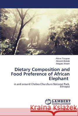 Dietary Composition and Food Preference of African Elephant Adane Tsegaye, Afework Bekele, Anagaw Atikem 9786205512135 LAP Lambert Academic Publishing - książka