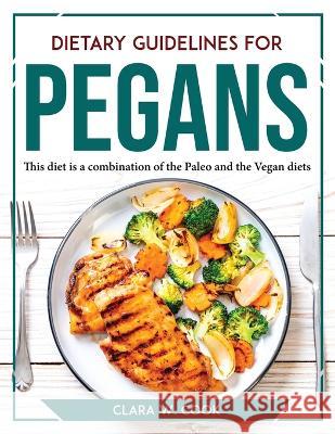 Dietary Guidelines for Pegans: This diet is a combination of the Paleo and the Vegan diets Clara W Cook   9781804767733 Clara W. Cook - książka