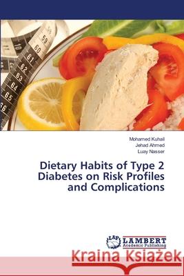 Dietary Habits of Type 2 Diabetes on Risk Profiles and Complications Kuhail Mohamed                           Ahmed Jehad                              Nasser Luay 9783659497537 LAP Lambert Academic Publishing - książka