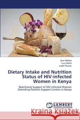 Dietary Intake and Nutrition Status of HIV-infected Women in Kenya Jane Naliaka, Lucy Mutuli, Judith Waudo 9783659406324 LAP Lambert Academic Publishing - książka