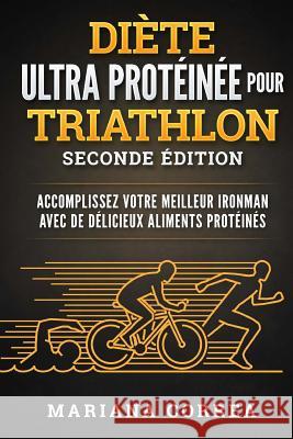 DIETE ULTRA PROTEINEE POUR TRiATHLON SECONDE EDITION: ACCOMPLISSEZ VOTRE MEILLEUR IRONMAN AVEC De DELICIEUX ALIMENTS PROTEINES Correa, Mariana 9781719283748 Createspace Independent Publishing Platform - książka