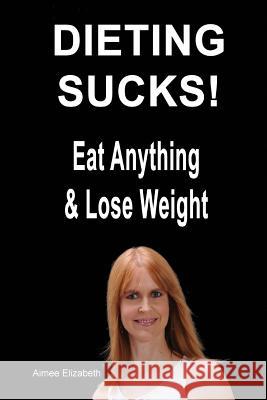 Dieting Sucks! Eat Anything & Lose Weight Aimee Elizabeth 9781482026740 Createspace - książka